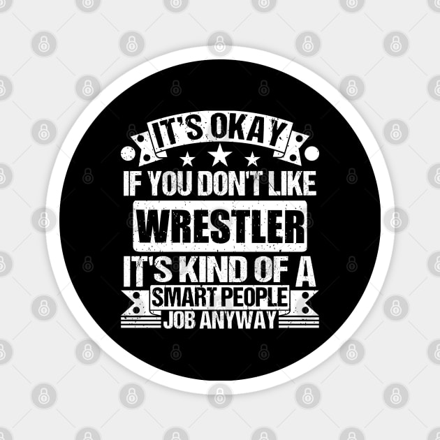 Wrestler lover It's Okay If You Don't Like Wrestler It's Kind Of A Smart People job Anyway Magnet by Benzii-shop 